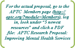 Double Bracket: For the actual proposal, go to the APTC  Members page (http://aptc.org/?module=Members), log in, look under 5 newest resources and click a PDF file:  APTC Research Proposal: Improving Mental Health Services 